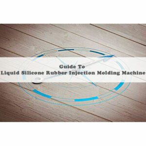 Guide to Liquid Silicone Rubber Injection Molding Machine